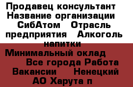 Продавец-консультант › Название организации ­ СибАтом › Отрасль предприятия ­ Алкоголь, напитки › Минимальный оклад ­ 14 000 - Все города Работа » Вакансии   . Ненецкий АО,Харута п.